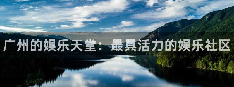 泰达娱乐.ccmpc登录：广州的娱乐天堂：最具活力的娱乐社区