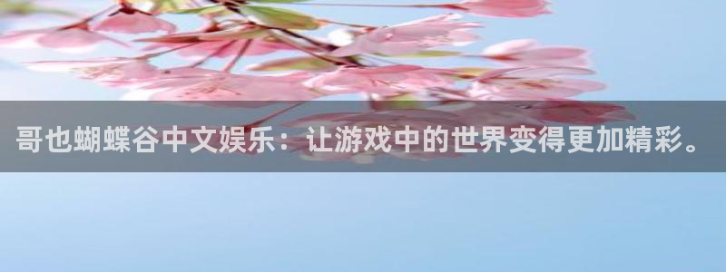 泰达娱乐注册平台：哥也蝴蝶谷中文娱乐：让游戏中的世界变得更加精彩。