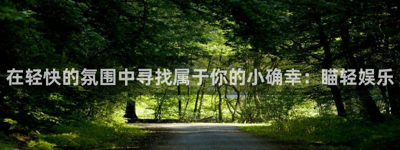 泰达娱乐登陆：在轻快的氛围中寻找属于你的小确幸：瞄轻娱乐