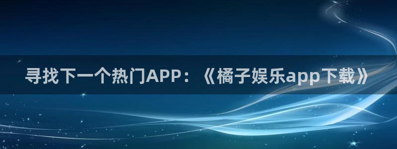 泰达娱乐3：寻找下一个热门APP：《橘子娱乐app下载》