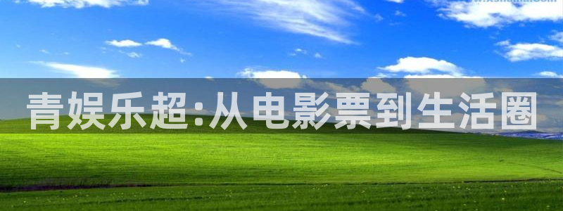 泰达娱乐加拿大：青娱乐超:从电影票到生活圈