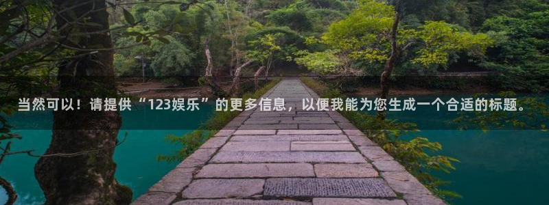泰达娱乐：当然可以！请提供“123娱乐”的更多信息，以便我能为您生成一个合适的标