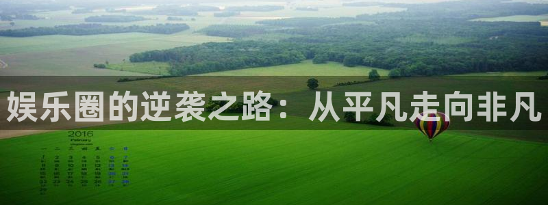 泰达娱乐.ccm苹果版：娱乐圈的逆袭之路：从平凡走向非凡