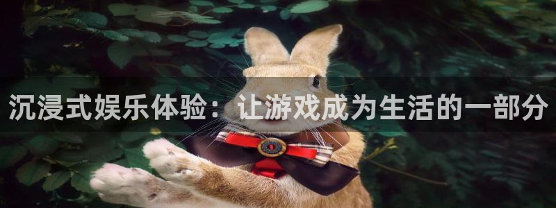 南宫泰达娱乐官网下载链接：沉浸式娱乐体验：让游戏成为生活的一部分