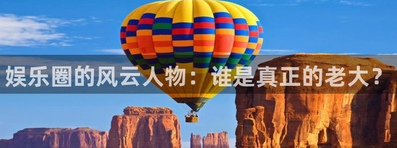 泰达娱乐苹果手机下载链接：娱乐圈的风云人物：谁是真正的老大？