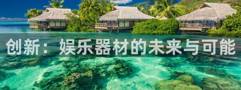 泰达娱乐平台官网版下载：创新：娱乐器材的未来与可能