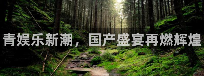 泰达娱乐是什么平台：青娱乐新潮，国产盛宴再燃辉煌