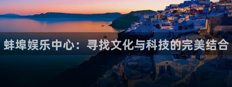 泰达娱乐：蚌埠娱乐中心：寻找文化与科技的完美结合