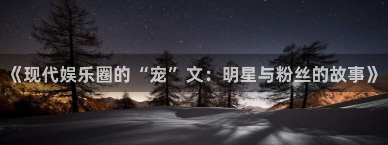 泰达娱乐pg：《现代娱乐圈的“宠”文：明星与粉丝的故事》