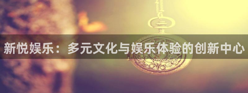 泰达娱乐电子娱乐官网下载：新悦娱乐：多元文化与娱乐体验的创新中心