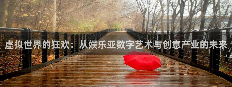 泰达娱乐体育网页版入口：虚拟世界的狂欢：从娱乐亚数字艺术与创意产业的未来