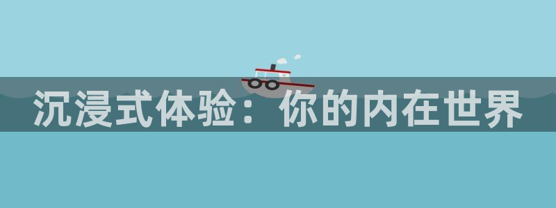 泰达娱乐注册入口与教程：沉浸式体验：你的内在世界