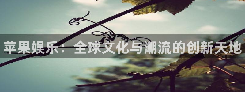 泰达娱乐电子游戏：苹果娱乐：全球文化与潮流的创新天地